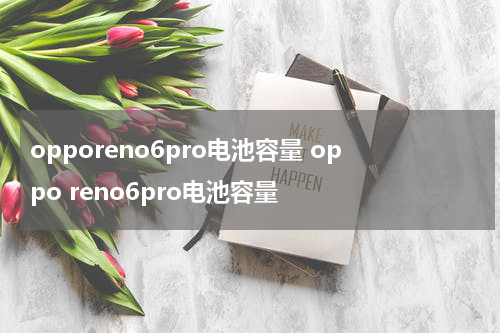 opporeno6pro电池容量 oppo reno6pro电池容量