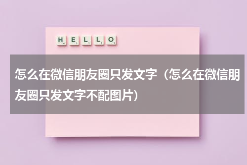 怎么在微信朋友圈只发文字（怎么在微信朋友圈只发文字不配图片）