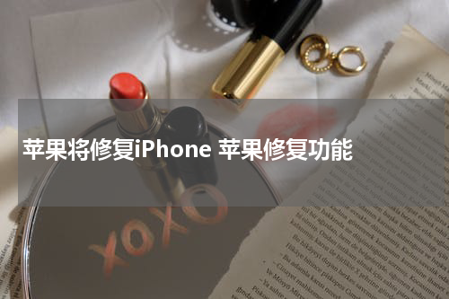 苹果将修复iPhone 苹果修复功能