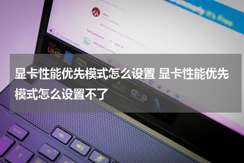 显卡性能优先模式怎么设置 显卡性能优先模式怎么设置不了