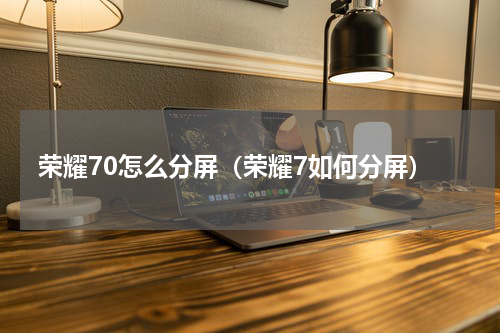 荣耀70怎么分屏（荣耀7如何分屏）