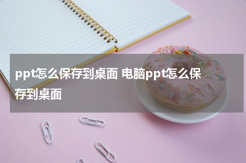 ppt怎么保存到桌面 电脑ppt怎么保存到桌面