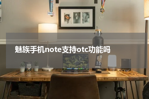 魅族手机note支持otc功能吗