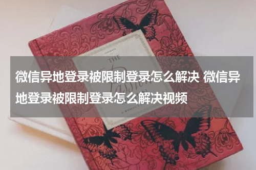 微信异地登录被限制登录怎么解决 微信异地登录被限制登录怎么解决视频