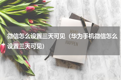 微信怎么设置三天可见（华为手机微信怎么设置三天可见）