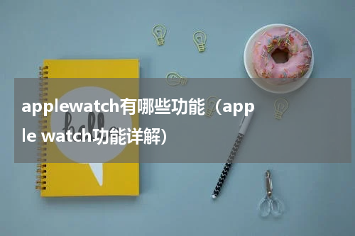 applewatch有哪些功能（apple watch功能详解）