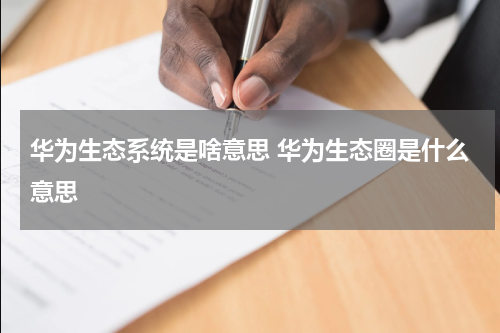 华为生态系统是啥意思 华为生态圈是什么意思