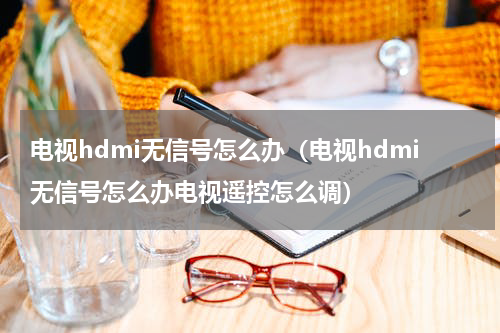 电视hdmi无信号怎么办（电视hdmi无信号怎么办电视遥控怎么调）