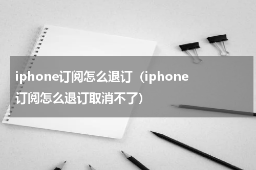 iphone订阅怎么退订（iphone订阅怎么退订取消不了）