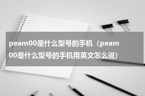 peam00是什么型号的手机（peam00是什么型号的手机用英文怎么说）