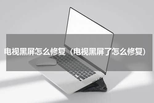 电视黑屏怎么修复（电视黑屏了怎么修复）