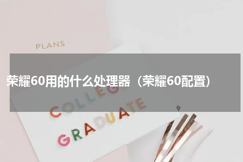 荣耀60用的什么处理器（荣耀60配置）