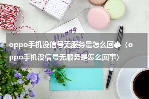 oppo手机没信号无服务是怎么回事（oppo手机没信号无服务是怎么回事）