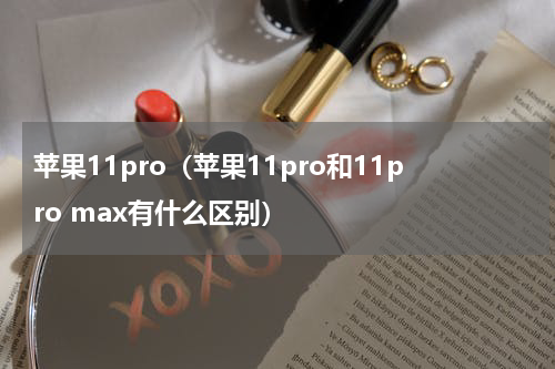 苹果11pro（苹果11pro和11pro max有什么区别）