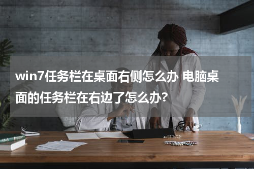 win7任务栏在桌面右侧怎么办 电脑桌面的任务栏在右边了怎么办?