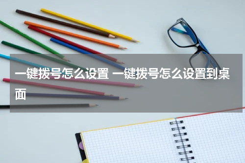 一键拨号怎么设置 一键拨号怎么设置到桌面