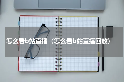 怎么看b站直播（怎么看b站直播回放）
