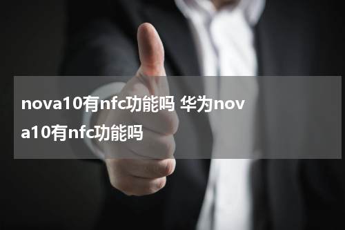 nova10有nfc功能吗 华为nova10有nfc功能吗