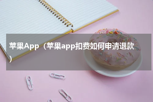 苹果App（苹果app扣费如何申请退款）