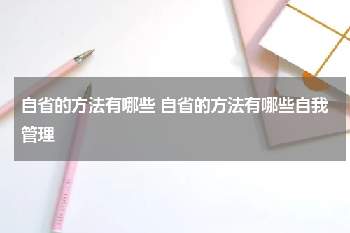 自省的方法有哪些 自省的方法有哪些自我管理