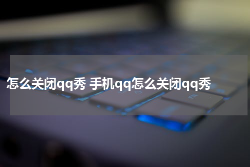 怎么关闭qq秀 手机qq怎么关闭qq秀
