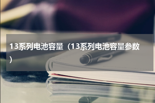 13系列电池容量（13系列电池容量参数）