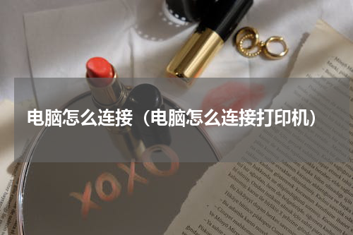 电脑怎么连接（电脑怎么连接打印机）