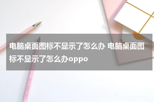 电脑桌面图标不显示了怎么办 电脑桌面图标不显示了怎么办oppo