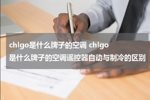 chlgo是什么牌子的空调 chlgo是什么牌子的空调遥控器自动与制冷的区别