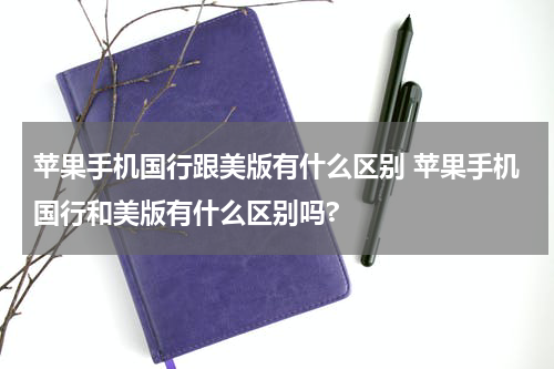 苹果手机国行跟美版有什么区别 苹果手机国行和美版有什么区别吗?