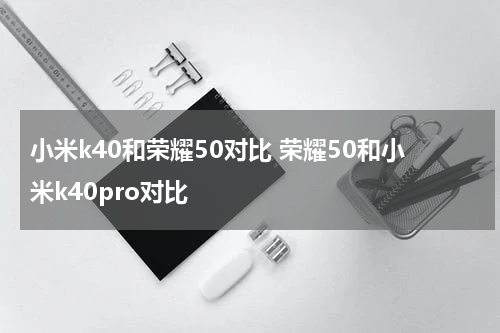 小米k40和荣耀50对比 荣耀50和小米k40pro对比