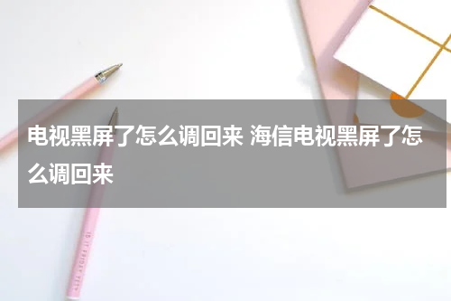 电视黑屏了怎么调回来 海信电视黑屏了怎么调回来
