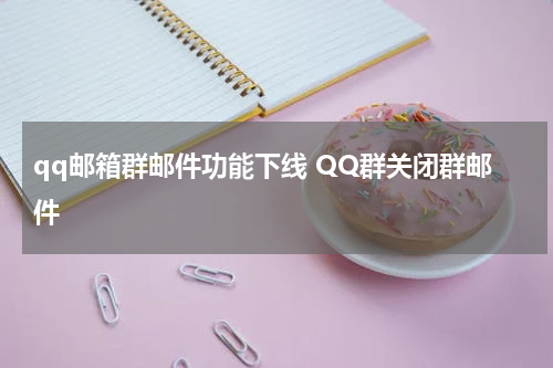 qq邮箱群邮件功能下线 QQ群关闭群邮件