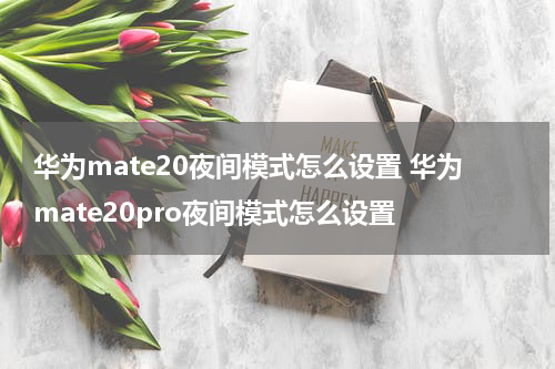 华为mate20夜间模式怎么设置 华为mate20pro夜间模式怎么设置
