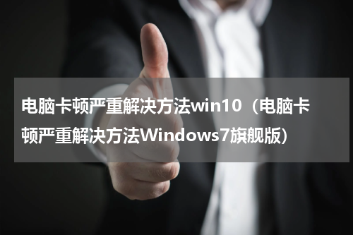 电脑卡顿严重解决方法win10（电脑卡顿严重解决方法Windows7旗舰版）