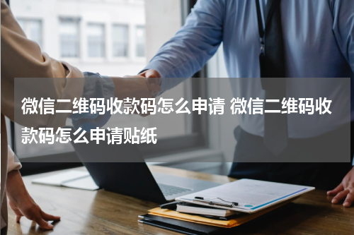 微信二维码收款码怎么申请 微信二维码收款码怎么申请贴纸