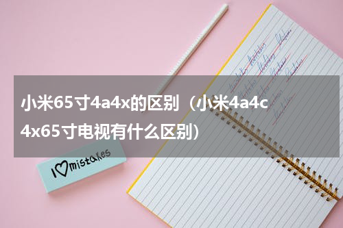 小米65寸4a4x的区别（小米4a4c4x65寸电视有什么区别）