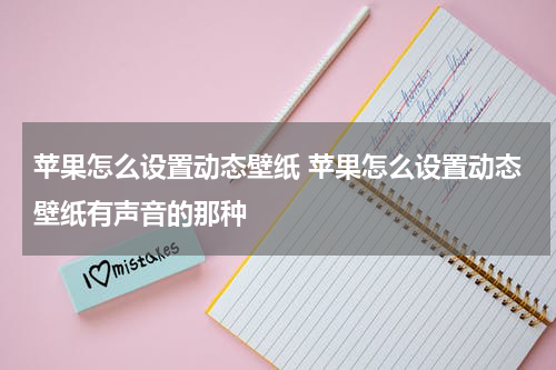 苹果怎么设置动态壁纸 苹果怎么设置动态壁纸有声音的那种