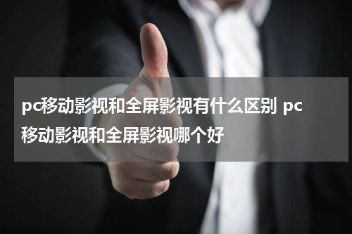 pc移动影视和全屏影视有什么区别 pc移动影视和全屏影视哪个好