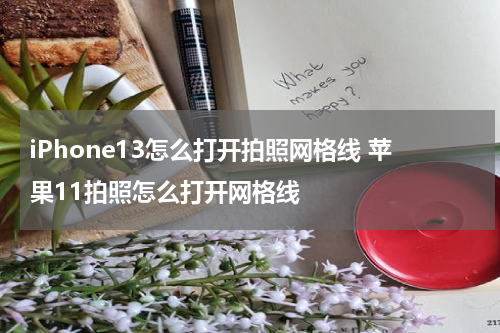 iPhone13怎么打开拍照网格线 苹果11拍照怎么打开网格线