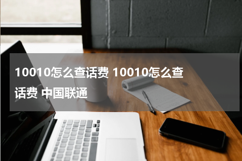 10010怎么查话费 10010怎么查话费 中国联通