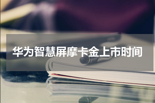 华为智慧屏摩卡金上市时间