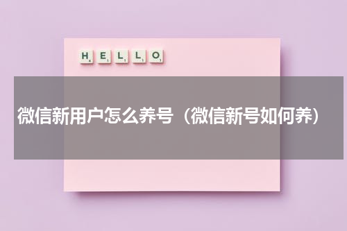 微信新用户怎么养号（微信新号如何养）