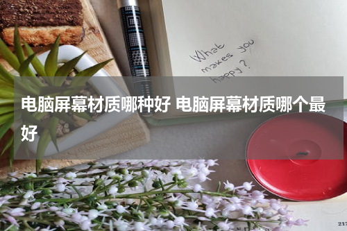 电脑屏幕材质哪种好 电脑屏幕材质哪个最好