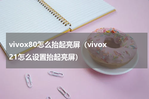 vivox80怎么抬起亮屏（vivox21怎么设置抬起亮屏）