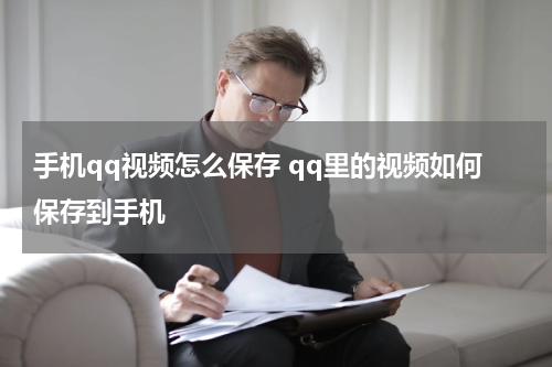 手机qq视频怎么保存 qq里的视频如何保存到手机