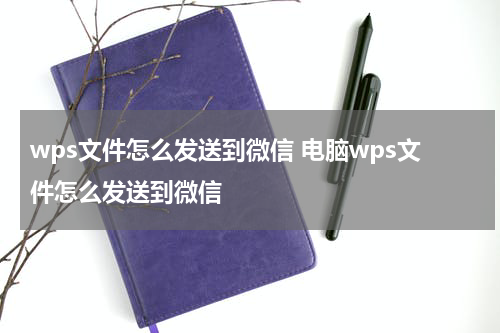 wps文件怎么发送到微信 电脑wps文件怎么发送到微信