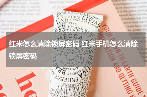 红米怎么清除锁屏密码 红米手机怎么清除锁屏密码