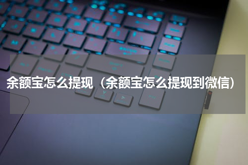 余额宝怎么提现（余额宝怎么提现到微信）