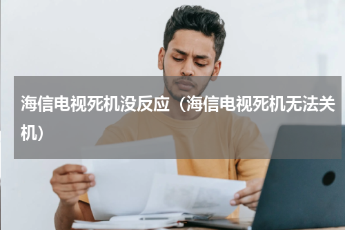 海信电视死机没反应（海信电视死机无法关机）